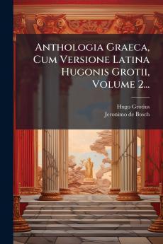 Anthologia Graeca Cum Versione Latina Hugonis Grotii Volume 2...