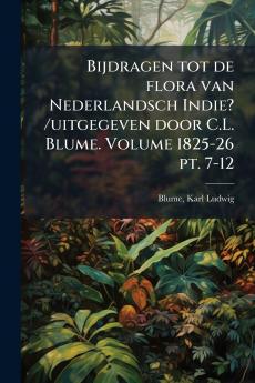 Bijdragen tot de flora van Nederlandsch Indie? /uitgegeven door C.L. Blume. Volume 1825-26 pt. 7-12