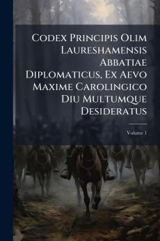 Codex Principis Olim Laureshamensis Abbatiae Diplomaticus Ex Aevo Maxime Carolingico Diu Multumque Desideratus; Volume 1