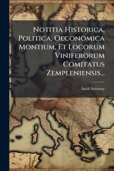 Notitia Historica Politica Oeconomica Montium Et Locorum Viniferorum Comitatus Zempleniensis...