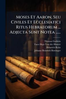 Moses Et Aaron Seu Civiles Et Ecclesiatici Ritus Hebraeorum ... Adjecta Sunt Notea ......