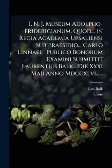 I. N. J. Museum Adolpho-fridericianum Quod... In Regia Academia Upsaliensi Sub Praesidio... Carlo Linnaei... Publico Bonorum Examini Submittit Laurentius Balk... Die Xxxi Maji Anno Mdccxlvi......