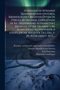Handlingar Rörande Skandinaviens Historia. Kronologiskt Register Öfver De Första 20 Delarne Upprättade Af B.e. Hildebrand. Alphabetiskt Register Öfver Delarne 1-40. [continued As] Historisk A Handlingar. Register Till Del. 1-20 Redigeradt Af E....