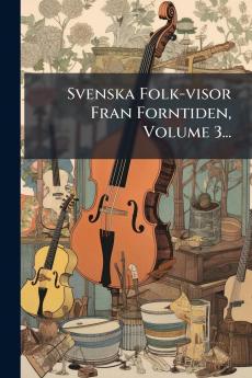 Svenska Folk-visor Fran Forntiden Volume 3...
