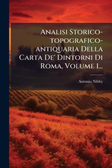 Analisi Storico-topografico-antiquaria Della Carta De' Dintorni Di Roma Volume 1...