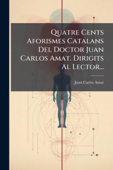 Quatre Cents Aforismes Catalans Del Doctor Juan Carlos Amat. Dirigits Al Lector...