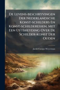 De Levens-beschryvingen Der Nederlandsche Konst-schilders En Konst-schilderessen Met Een Uytbreyding Over De Schilder-konst Der Ouden