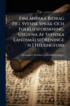Finländska Bidrag Till Svensk Språk-Och Folklifsforskning Utgifna Af Svenska Landsmålsföreningen I Helsingfors