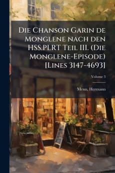 Die Chanson Garin de Monglene nach den HSS.PLRT Teil III. (Die Monglene-Episode) [Lines 3147-4693]; Volume 3