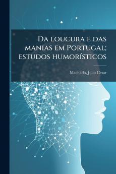 Da loucura e das manias em Portugal; estudos humorísticos