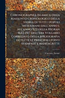 Chronographia Islamica óssia riassunto cronologico della storia di tutti i popoli musulmani dall'anno l all'anno 922 della Higrah (622-1517 dell'Era Volgare) corredato della bibliografia di tutte le principali fonti stampate e manoscritte