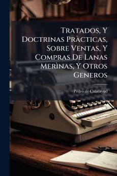 Tratados Y Doctrinas Pràcticas Sobre Ventas Y Compras De Lanas Merìnas Y Otros Generos
