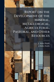 Report on the Development of the Mineral Metallurgical Agricultural Pastoral and Other Resources