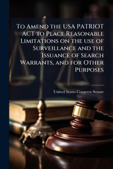 To Amend the USA PATRIOT ACT to Place Reasonable Limitations on the use of Surveillance and the Issuance of Search Warrants and for Other Purposes