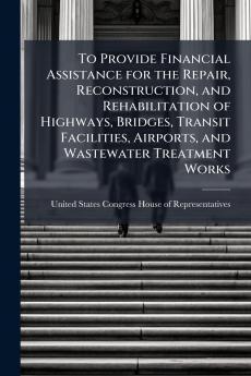 To Provide Financial Assistance for the Repair Reconstruction and Rehabilitation of Highways Bridges Transit Facilities Airports and Wastewater Treatment Works
