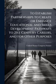 To Establish Partnerships to Create or Enhance Educational and Skills Development Pathways to 21st Century Careers and for Other Purposes