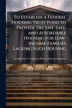 To Establish a Federal Housing Trust Fund to Provide Decent Safe and Affordable Housing for Low-income Families Lacking Such Housing