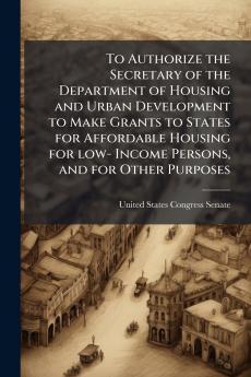 To Authorize the Secretary of the Department of Housing and Urban Development to Make Grants to States for Affordable Housing for low- Income Persons and for Other Purposes