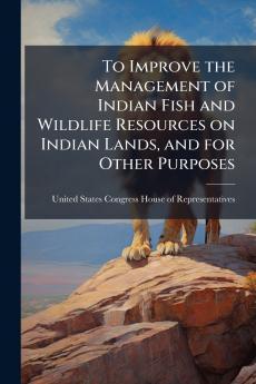To Improve the Management of Indian Fish and Wildlife Resources on Indian Lands and for Other Purposes