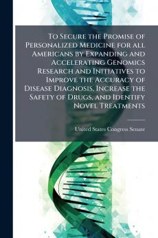 To Secure the Promise of Personalized Medicine for all Americans by Expanding and Accelerating Genomics Research and Initiatives to Improve the Accuracy of Disease Diagnosis Increase the Safety of Drugs and Identify Novel Treatments