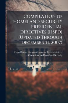 COMPILATION of HOMELAND SECURITY PRESIDENTIAL DIRECTIVES (HSPD) (Updated Through December 31 2007)