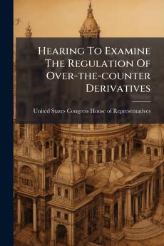 Hearing To Examine The Regulation Of Over-the-counter Derivatives