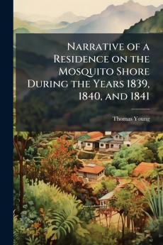 Narrative of a Residence on the Mosquito Shore During the Years 1839 1840 and 1841