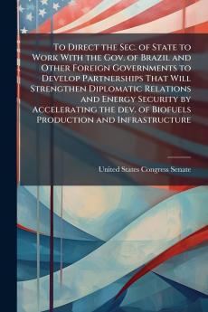 To Direct the Sec. of State to Work With the Gov. of Brazil and Other Foreign Governments to Develop Partnerships That Will Strengthen Diplomatic Relations and Energy Security by Accelerating the dev. of Biofuels Production and Infrastructure