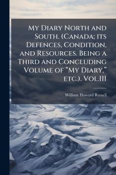 My Diary North and South. (Canada; its Defences Condition and Resources. Being a Third and Concluding Volume of “My Diary” etc.). Vol.III