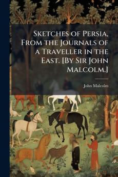 Sketches of Persia From the Journals of a Traveller in the East. [By Sir John Malcolm.]