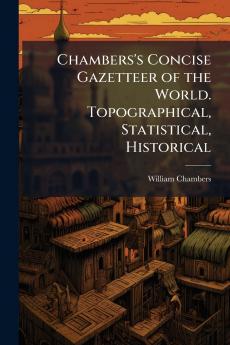 Chambers's Concise Gazetteer of the World. Topographical Statistical Historical