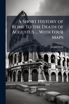 A Short History of Rome to the Death of Augustus ... With Four Maps