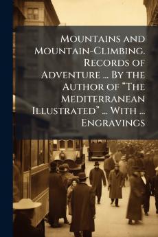 Mountains and Mountain-Climbing. Records of Adventure ... By the Author of “The Mediterranean Illustrated” ... With ... Engravings