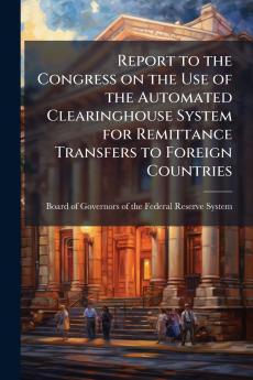 Report to the Congress on the Use of the Automated Clearinghouse System for Remittance Transfers to Foreign Countries