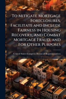 To Mitigate Mortgage Foreclosures Facilitate and Include Fairness in Housing Recovery and Combat Mortgage Fraud and for Other Purposes