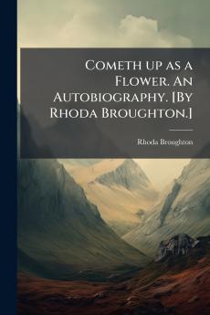 Cometh up as a Flower. An Autobiography. [By Rhoda Broughton.]