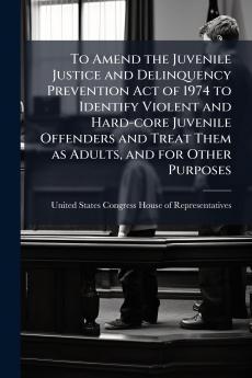 To Amend the Juvenile Justice and Delinquency Prevention Act of 1974 to Identify Violent and Hard-core Juvenile Offenders and Treat Them as Adults and for Other Purposes