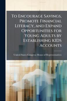 To Encourage Savings Promote Financial Literacy and Expand Opportunities for Young Adults by Establishing KIDS Accounts