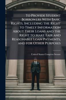 To Provide Student Borrowers With Basic Rights Including the Right to Timely Information About Their Loans and the Right to Make Fair and Reasonable Loan Payments and for Other Purposes
