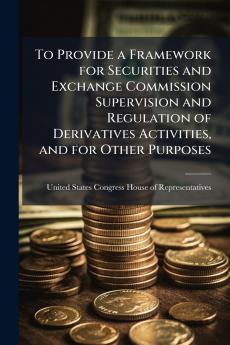To Provide a Framework for Securities and Exchange Commission Supervision and Regulation of Derivatives Activities and for Other Purposes