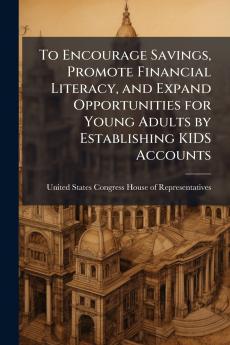 To Encourage Savings Promote Financial Literacy and Expand Opportunities for Young Adults by Establishing KIDS Accounts