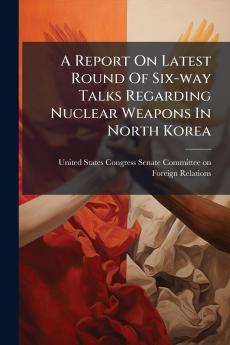 A Report On Latest Round Of Six-way Talks Regarding Nuclear Weapons In North Korea