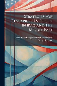 Strategies For Reshaping U.S. Policy In Iraq And The Middle East