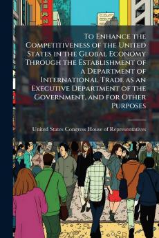 To Enhance the Competitiveness of the United States in the Global Economy Through the Establishment of a Department of International Trade as an Executive Department of the Government and for Other Purposes