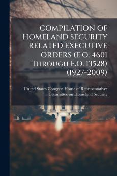 COMPILATION OF HOMELAND SECURITY RELATED EXECUTIVE ORDERS (E.O. 4601 Through E.O. 13528) (1927-2009)