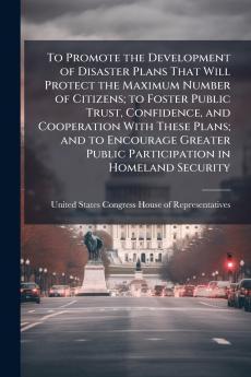 To Promote the Development of Disaster Plans That Will Protect the Maximum Number of Citizens; to Foster Public Trust Confidence and Cooperation With These Plans; and to Encourage Greater Public Participation in Homeland Security