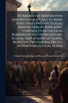 To Amend the Immigration and Nationality Act to More Effectively Prevent Illegal Immigration by Improving Control Over the Land Borders of the US Preventing Illegal Employment of Aliens Reducing Procedural Delays in Removing Illegal Aliens