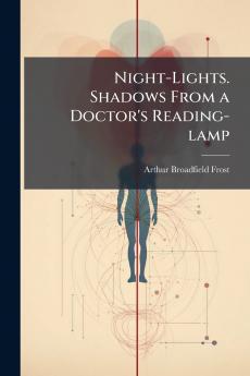 Night-Lights. Shadows From a Doctor's Reading-lamp