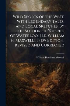 Wild Sports of the West. With Legendary Tales and Local Sketches. By the Author of “Stories of Waterloo” [i.e. William H. Maxwell]. New Edition Revised and Corrected