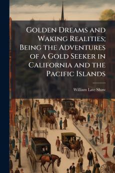 Golden Dreams and Waking Realities; Being the Adventures of a Gold Seeker in California and the Pacific Islands